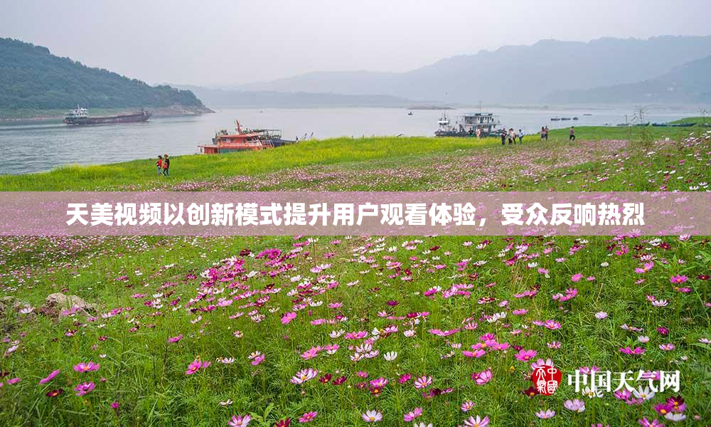 天美视频以创新模式提升用户观看体验，受众反响热烈