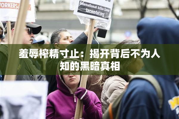 羞辱榨精寸止：揭开背后不为人知的黑暗真相