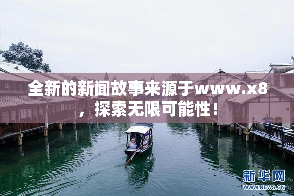 全新的新闻故事来源于www.x8，探索无限可能性！