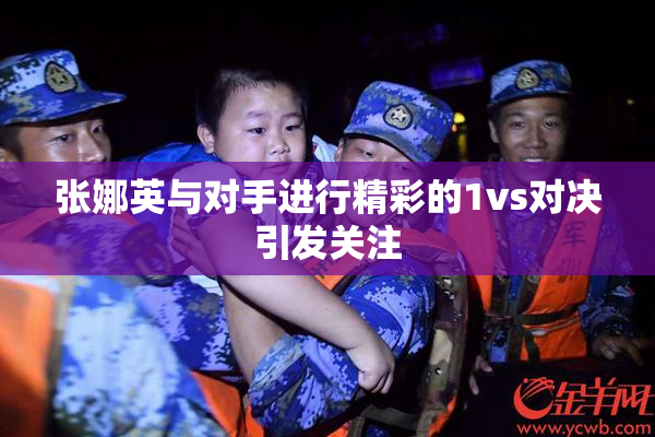 张娜英与对手进行精彩的1vs对决引发关注