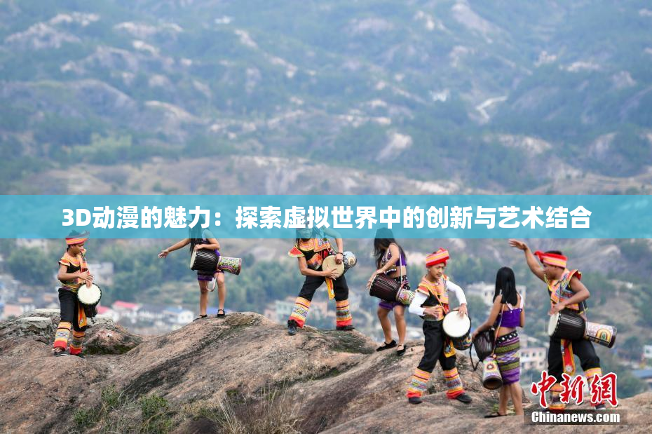 3D动漫的魅力：探索虚拟世界中的创新与艺术结合