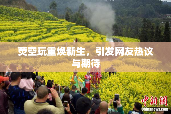 荧空玩重焕新生，引发网友热议与期待