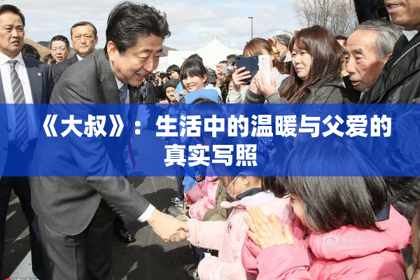 《大叔》：生活中的温暖与父爱的真实写照