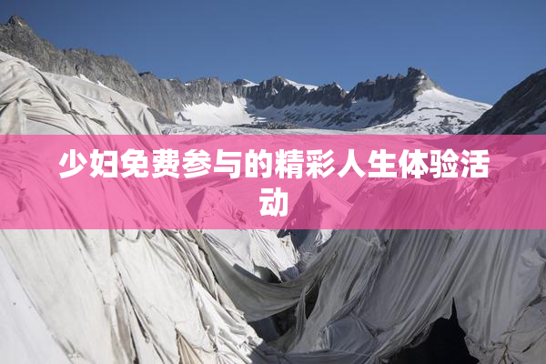 少妇免费参与的精彩人生体验活动
