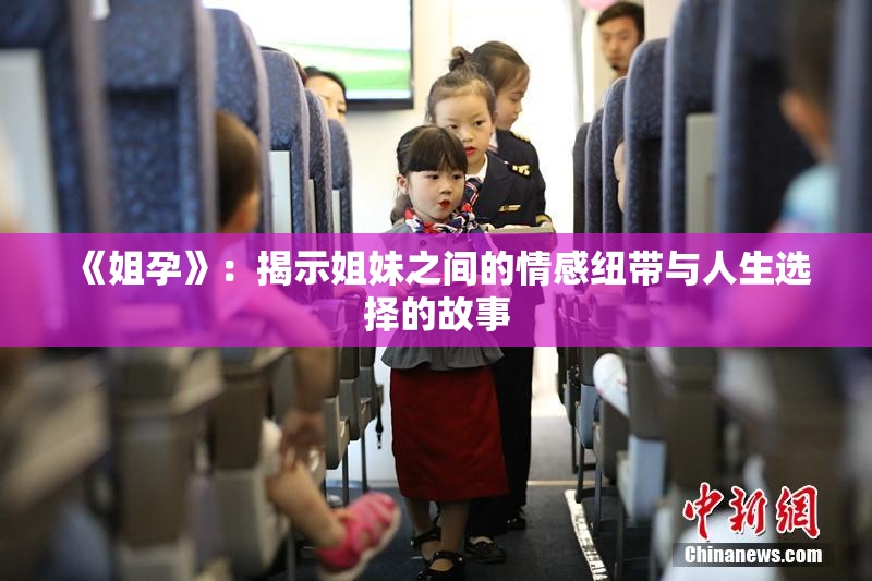 《姐孕》：揭示姐妹之间的情感纽带与人生选择的故事