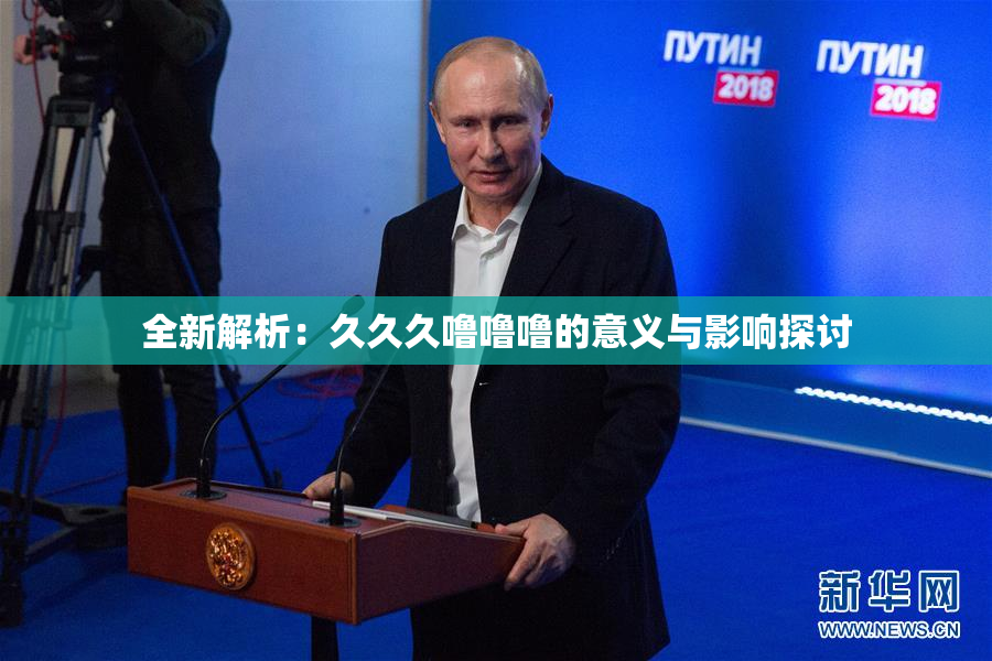 全新解析：久久久噜噜噜的意义与影响探讨