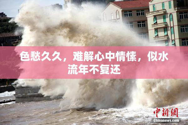 色愁久久，难解心中情愫，似水流年不复还