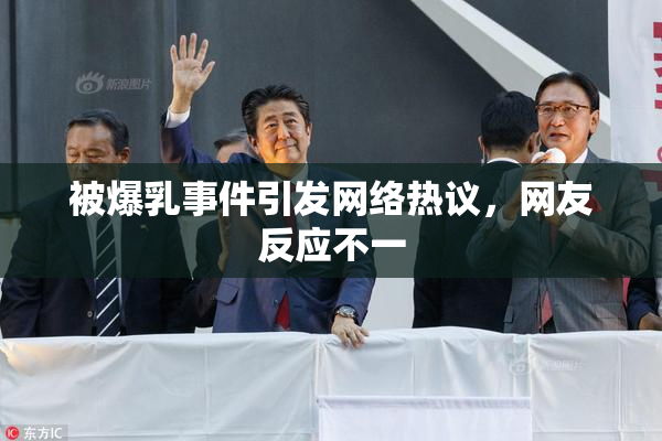 被爆乳事件引发网络热议，网友反应不一