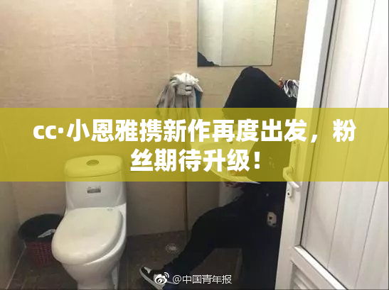 cc·小恩雅携新作再度出发，粉丝期待升级！