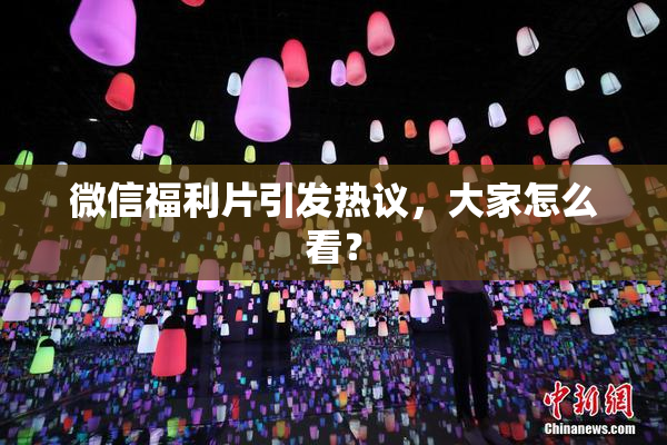 微信福利片引发热议，大家怎么看？