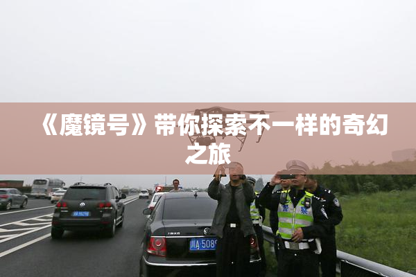《魔镜号》带你探索不一样的奇幻之旅
