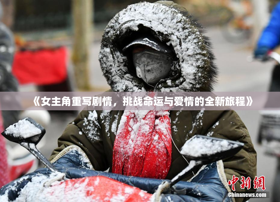 《女主角重写剧情，挑战命运与爱情的全新旅程》