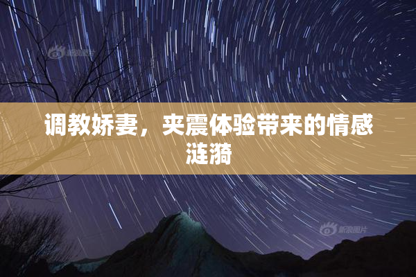 调教娇妻，夹震体验带来的情感涟漪