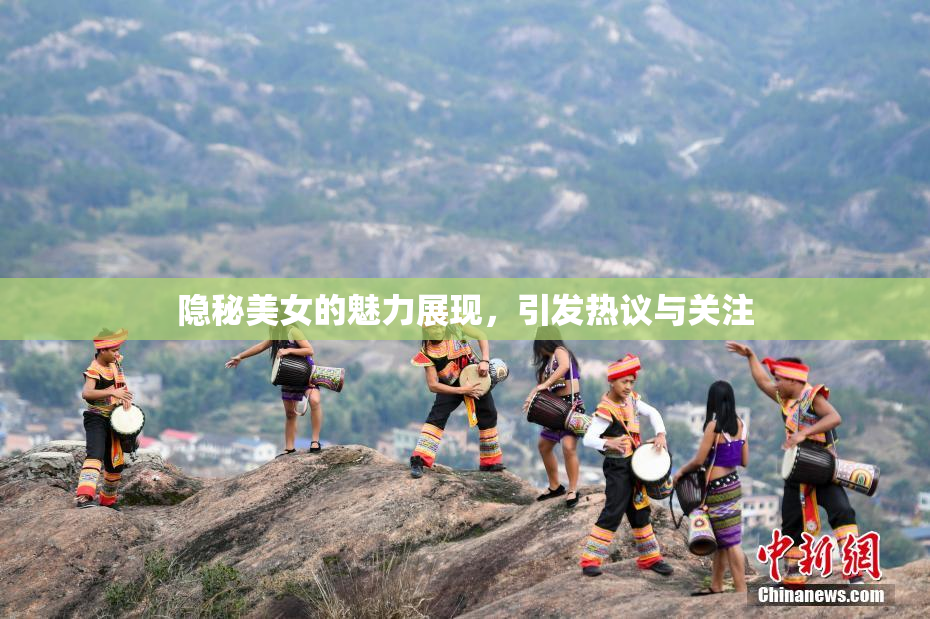 隐秘美女的魅力展现，引发热议与关注
