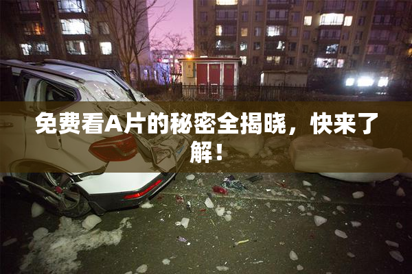 免费看A片的秘密全揭晓，快来了解！