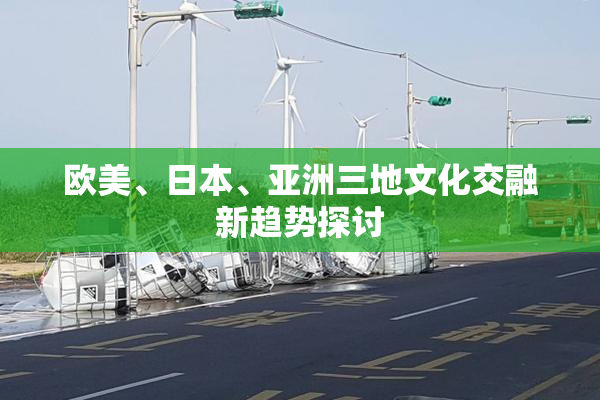 欧美、日本、亚洲三地文化交融新趋势探讨