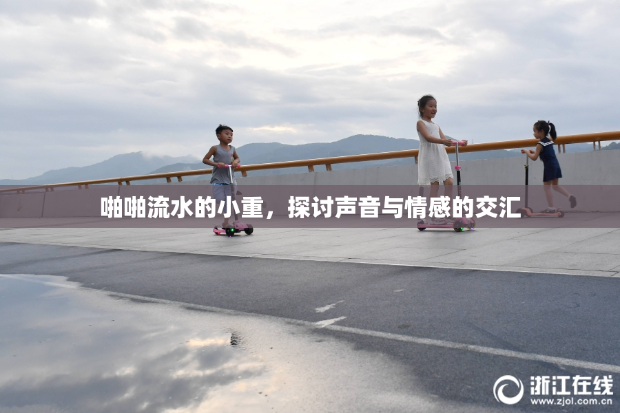 啪啪流水的小重，探讨声音与情感的交汇
