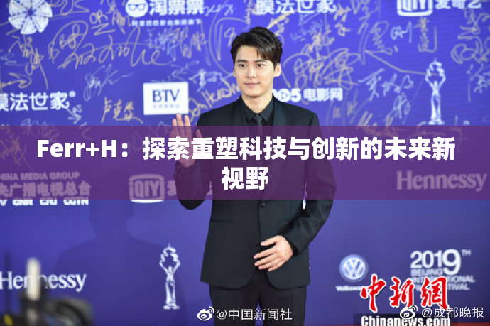 Ferr+H：探索重塑科技与创新的未来新视野