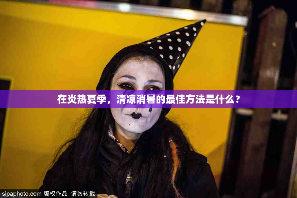 在炎热夏季，清凉消暑的最佳方法是什么？