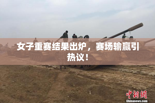 女子重赛结果出炉，赛场输赢引热议！