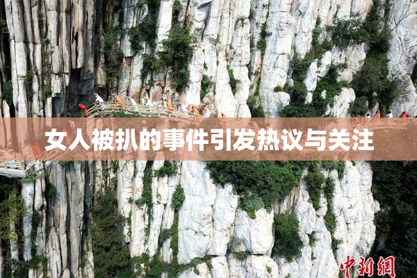 女人被扒的事件引发热议与关注