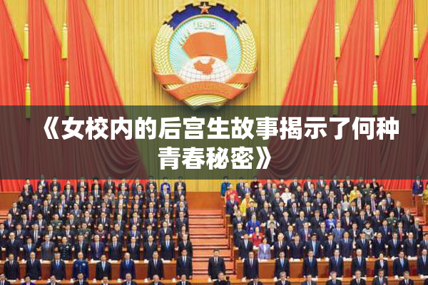 《女校内的后宫生故事揭示了何种青春秘密》