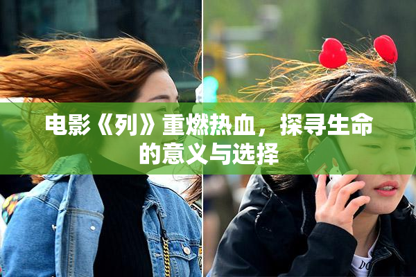 电影《列》重燃热血，探寻生命的意义与选择