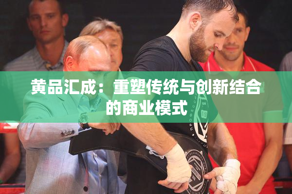黄品汇成：重塑传统与创新结合的商业模式