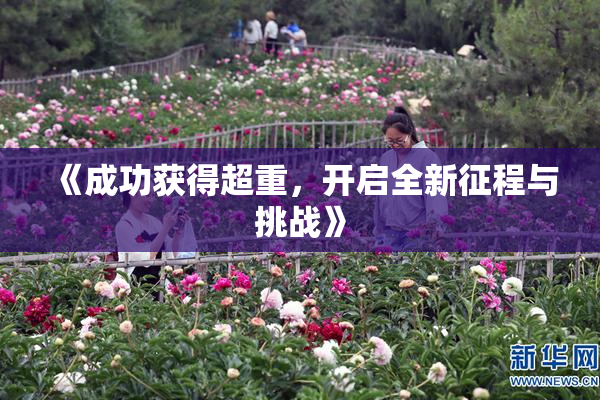 《成功获得超重，开启全新征程与挑战》