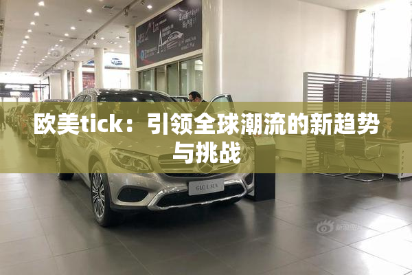 欧美tick：引领全球潮流的新趋势与挑战