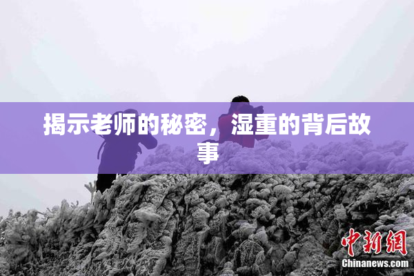 揭示老师的秘密，湿重的背后故事