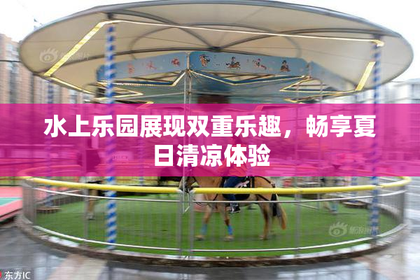 水上乐园展现双重乐趣，畅享夏日清凉体验
