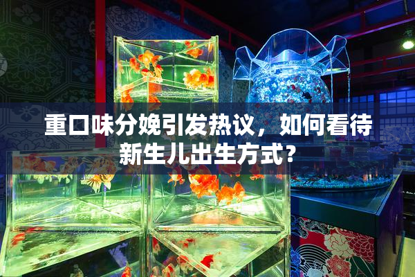 重口味分娩引发热议，如何看待新生儿出生方式？