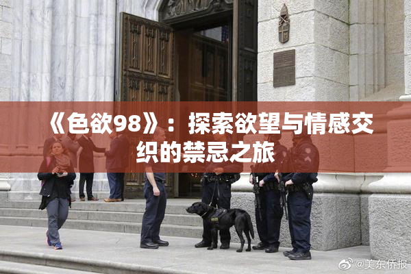《色欲98》：探索欲望与情感交织的禁忌之旅