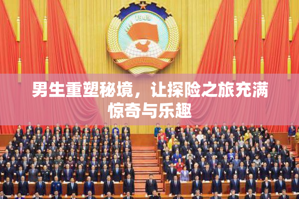 男生重塑秘境，让探险之旅充满惊奇与乐趣