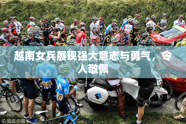 越南女兵展现强大意志与勇气，令人敬佩