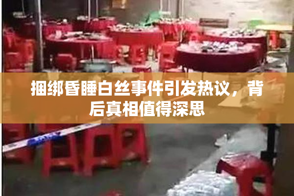 捆绑昏睡白丝事件引发热议，背后真相值得深思