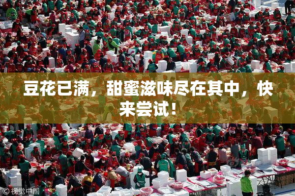 豆花已满，甜蜜滋味尽在其中，快来尝试！