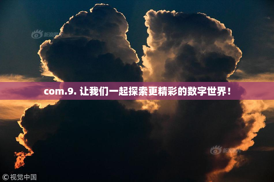 com.9. 让我们一起探索更精彩的数字世界！