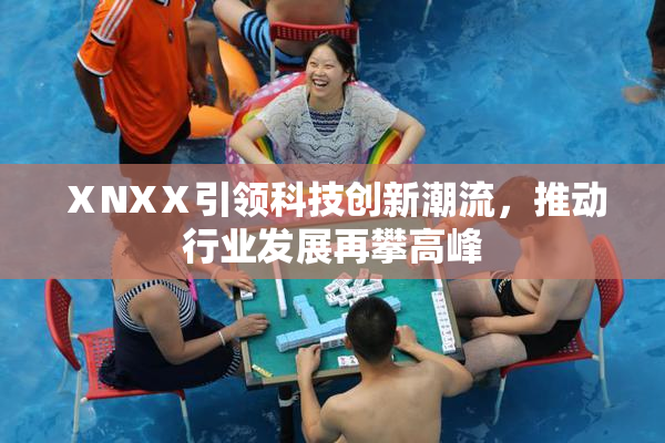 ⅩNXⅩ引领科技创新潮流，推动行业发展再攀高峰