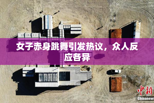 女子赤身跳舞引发热议，众人反应各异