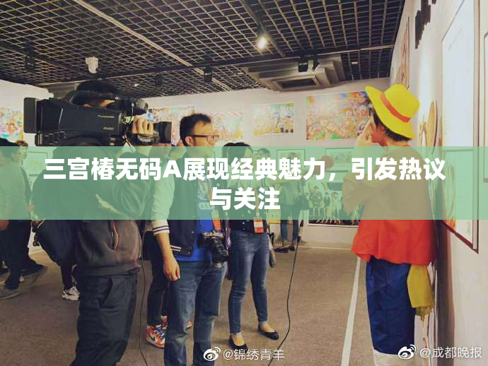 三宫椿无码A展现经典魅力，引发热议与关注