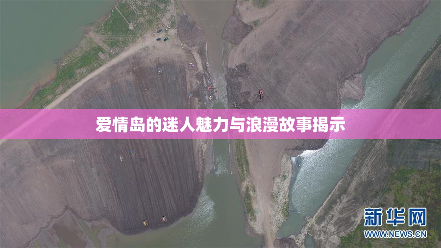 爱情岛的迷人魅力与浪漫故事揭示