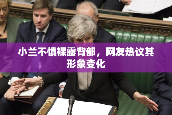 小兰不慎裸露背部，网友热议其形象变化