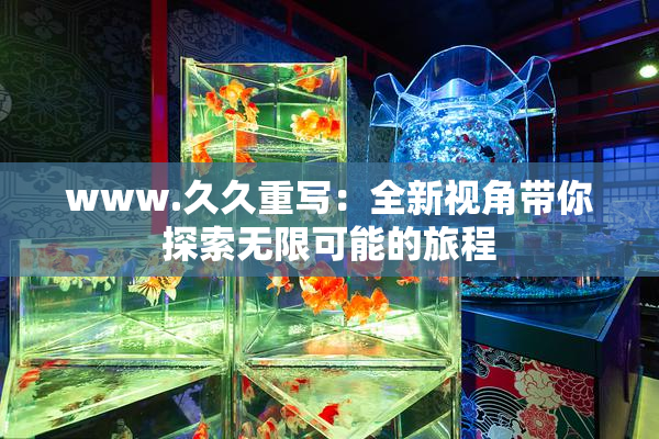 www.久久重写：全新视角带你探索无限可能的旅程