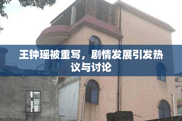 王钟瑶被重写，剧情发展引发热议与讨论