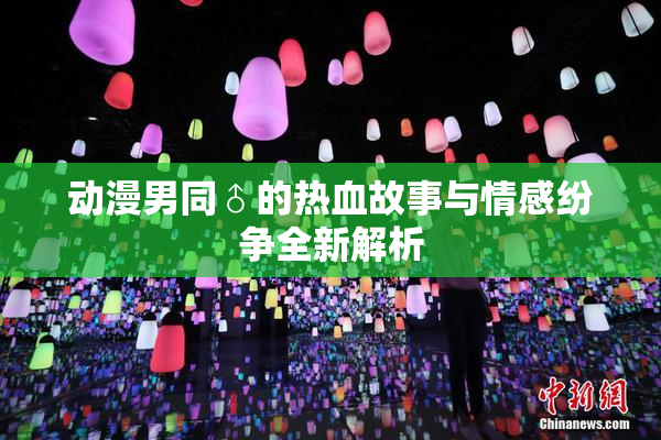动漫男同♂的热血故事与情感纷争全新解析
