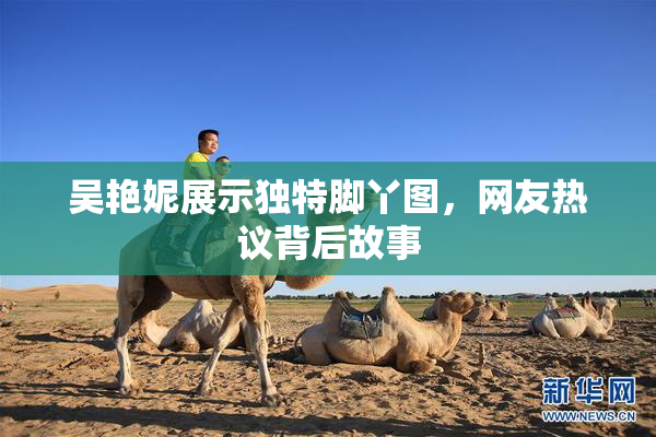 吴艳妮展示独特脚丫图，网友热议背后故事