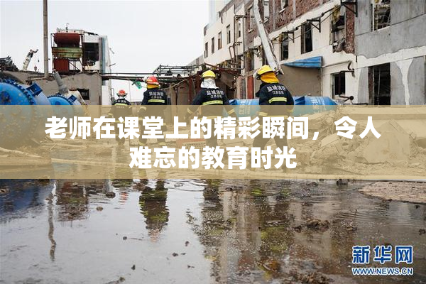 老师在课堂上的精彩瞬间，令人难忘的教育时光