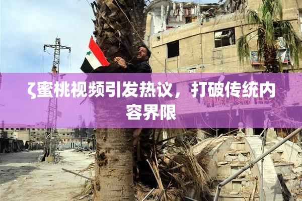ζ蜜桃视频引发热议，打破传统内容界限